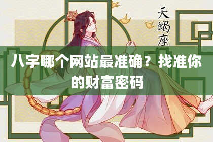 八字哪个网站最准确？找准你的财富密码