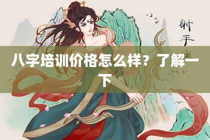八字培训价格怎么样？了解一下