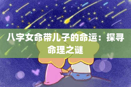 八字女命带儿子的命运：探寻命理之谜