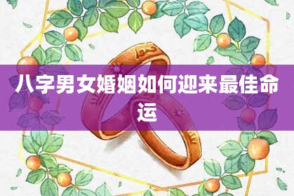 八字男女婚姻如何迎来最佳命运