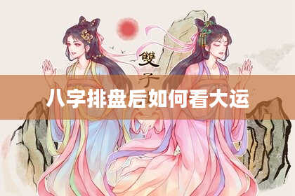 八字排盘后如何看大运