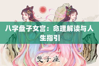 八字盘子女宫：命理解读与人生指引