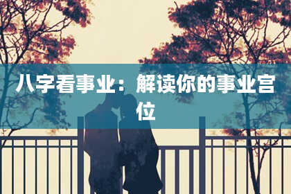 八字看事业：解读你的事业宫位