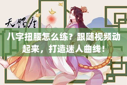 八字扭腰怎么练？跟随视频动起来，打造迷人曲线！
