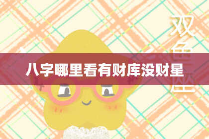 八字哪里看有财库没财星