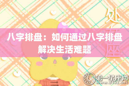 八字排盘：如何通过八字排盘解决生活难题