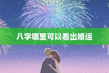 八字哪里可以看出婚运