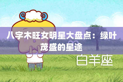 八字木旺女明星大盘点:绿叶茂盛的星途