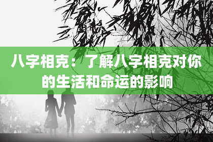 八字相克：了解八字相克对你的生活和命运的影响