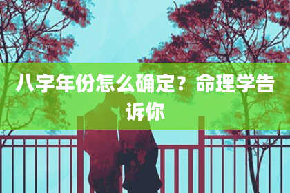 八字年份怎么确定？命理学告诉你