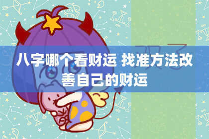 八字哪个看财运 找准方法改善自己的财运