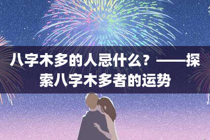 八字木多的人忌什么？——探索八字木多者的运势