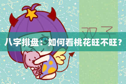 八字排盘：如何看桃花旺不旺？
