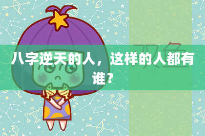 八字逆天的人，这样的人都有谁？