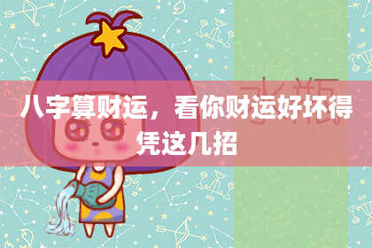八字算财运，看你财运好坏得凭这几招