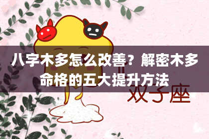 八字木多怎么改善？解密木多命格的五大提升方法