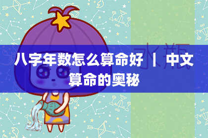 八字年数怎么算命好 ｜ 中文算命的奥秘