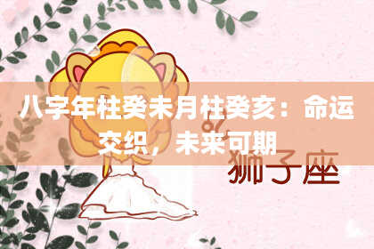 八字年柱癸未月柱癸亥：命运交织，未来可期