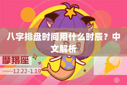 八字排盘时间用什么时辰？中文解析