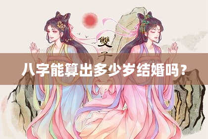八字能算出多少岁结婚吗？