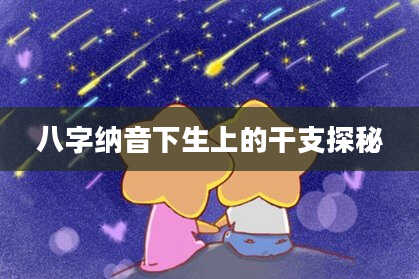 八字纳音下生上的干支探秘