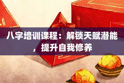 八字培训课程：解锁天赋潜能，提升自我修养