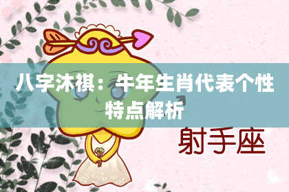 八字沐祺：牛年生肖代表个性特点解析