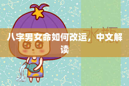 八字男女命如何改运，中文解读