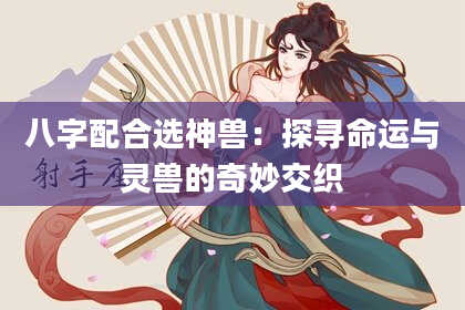 八字配合选神兽:探寻命运与灵兽的奇妙交织