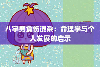 八字男食伤混杂：命理学与个人发展的启示