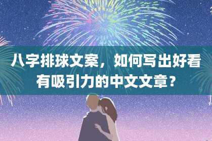 八字排球文案，如何写出好看有吸引力的中文文章？