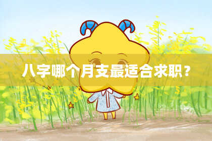 八字哪个月支最适合求职？