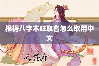 根据八字木旺取名怎么取用中文