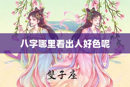 八字哪里看出人好色呢