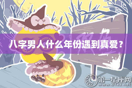 八字男人什么年份遇到真爱？