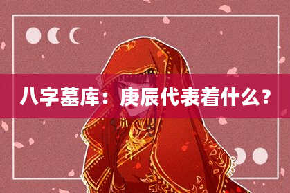 八字墓库：庚辰代表着什么？