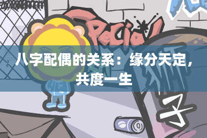 八字配偶的关系：缘分天定，共度一生