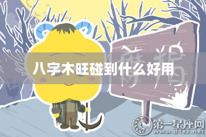八字木旺碰到什么好用