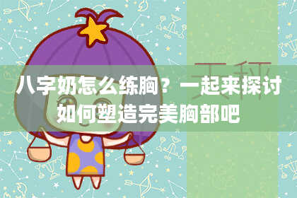 八字奶怎么练胸？一起来探讨如何塑造完美胸部吧
