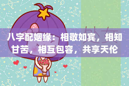 八字配姻缘：相敬如宾，相知甘苦，相互包容，共享天伦