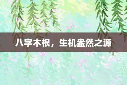 八字木根，生机盎然之源