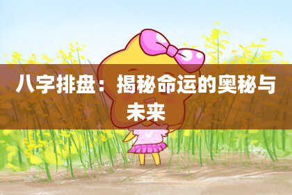 八字排盘：揭秘命运的奥秘与未来