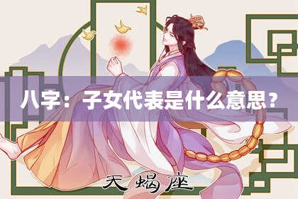 八字：子女代表是什么意思？
