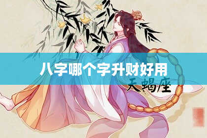 八字哪个字升财好用