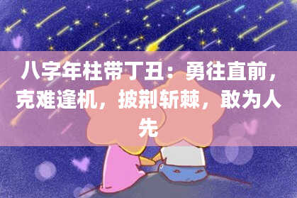 八字年柱带丁丑：勇往直前，克难逢机，披荆斩棘，敢为人先
