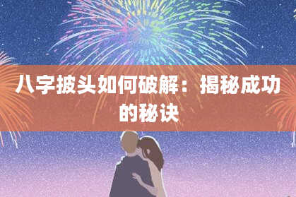 八字披头如何破解：揭秘成功的秘诀