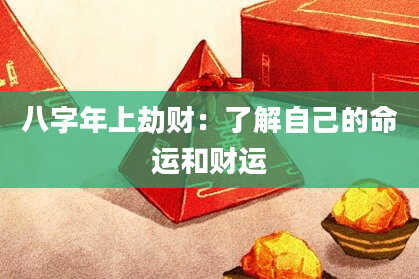 八字年上劫财：了解自己的命运和财运