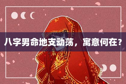 八字男命地支动荡，寓意何在？