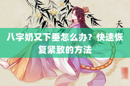 八字奶又下垂怎么办？快速恢复紧致的方法