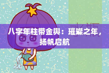 八字年柱带金舆：璀璨之年，扬帆启航